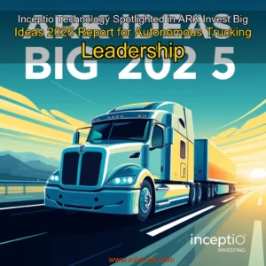 Read more about the article Inceptio Technology Spotlighted in ARK Invest Big Ideas 2025 Report for Autonomous Trucking Leadership