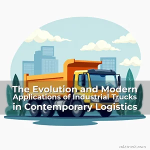 Read more about the article The Evolution and Modern Applications of Industrial Trucks in Contemporary Logistics